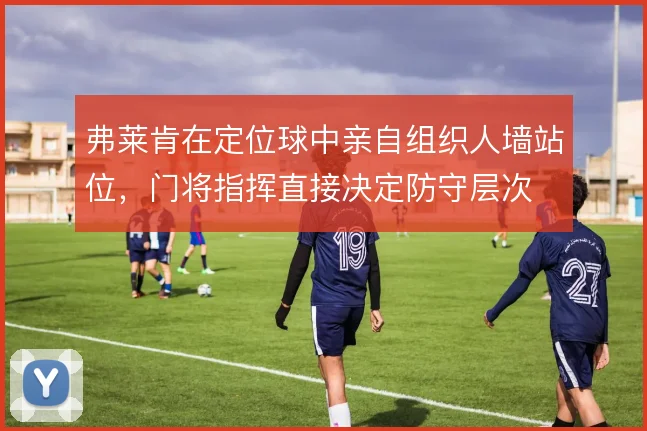 弗莱肯在定位球中亲自组织人墙站位,门将指挥直接决定防守层次