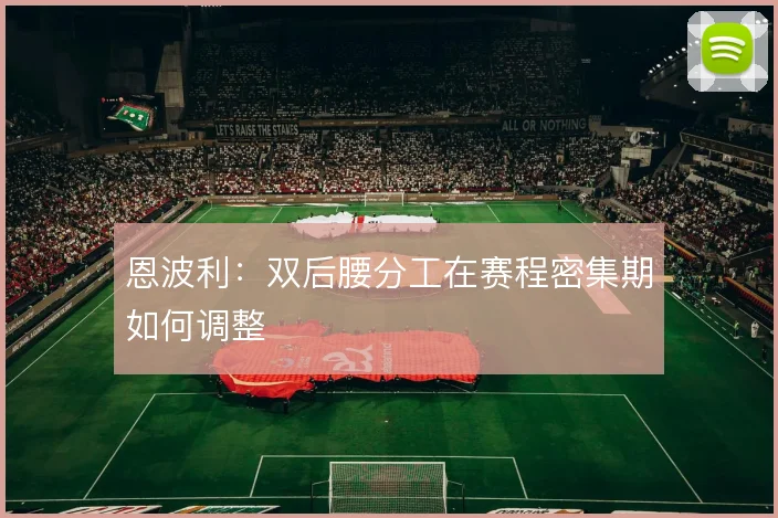 恩波利:双后腰分工在赛程密集期如何调整