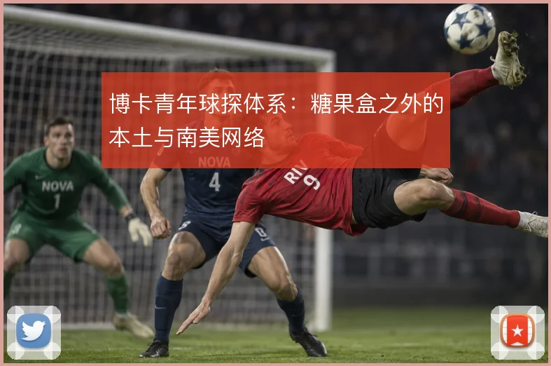 博卡青年球探体系:糖果盒之外的本土与南美网络