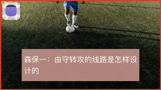 森保一:由守转攻的线路是怎样设计的
