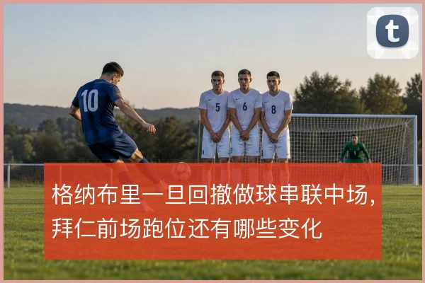 格纳布里一旦回撤做球串联中场,拜仁前场跑位还有哪些变化