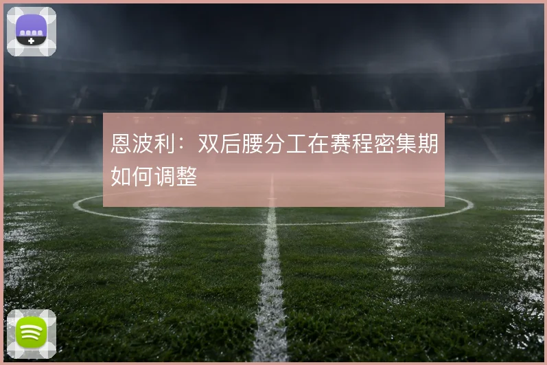 恩波利:双后腰分工在赛程密集期如何调整