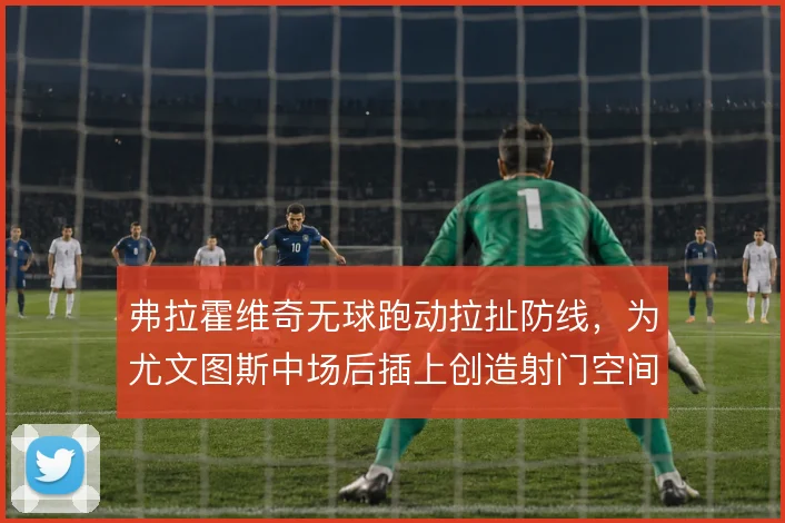 弗拉霍维奇无球跑动拉扯防线，为尤文图斯中场后插上创造射门空间
