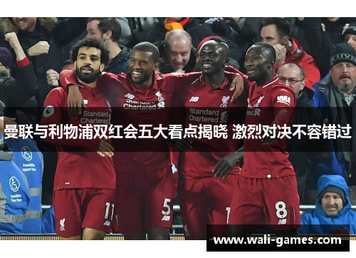 曼联与利物浦双红会五大看点揭晓 激烈对决不容错过
