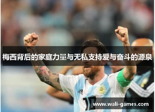 梅西背后的家庭力量与无私支持爱与奋斗的源泉