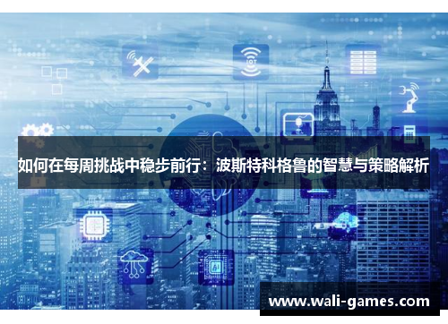 如何在每周挑战中稳步前行：波斯特科格鲁的智慧与策略解析
