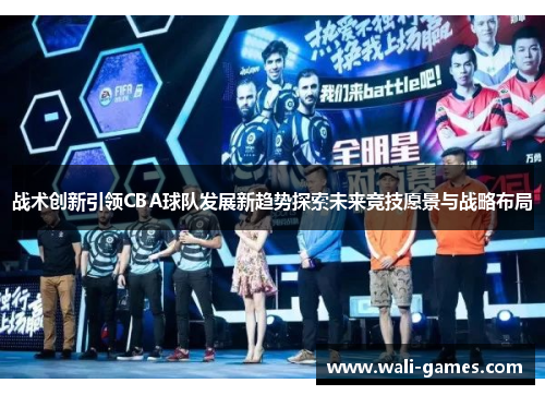 战术创新引领CBA球队发展新趋势探索未来竞技愿景与战略布局