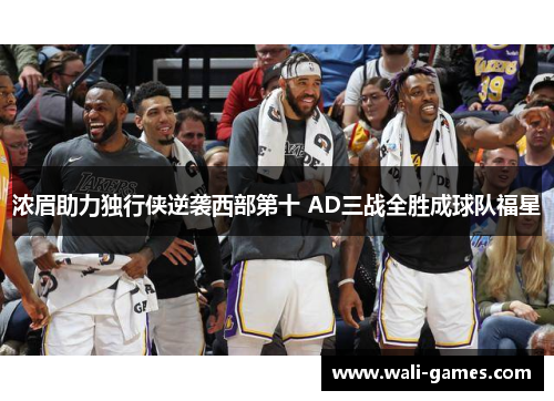 浓眉助力独行侠逆袭西部第十 AD三战全胜成球队福星