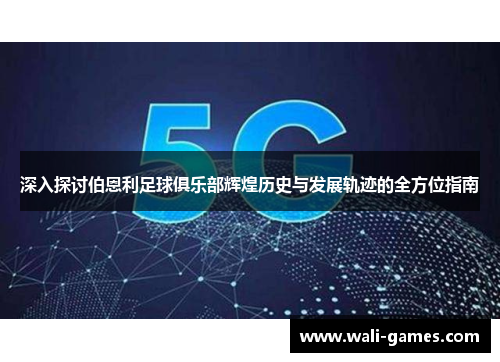 深入探讨伯恩利足球俱乐部辉煌历史与发展轨迹的全方位指南