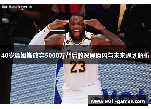 40岁詹姆斯放弃5000万背后的深层原因与未来规划解析