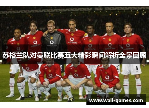 苏格兰队对曼联比赛五大精彩瞬间解析全景回顾