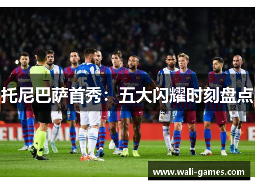托尼巴萨首秀：五大闪耀时刻盘点