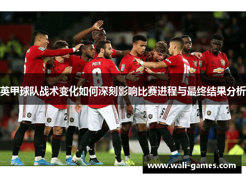 英甲球队战术变化如何深刻影响比赛进程与最终结果分析