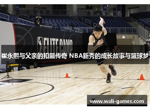 崔永熙与父亲的扣篮传奇 NBA新秀的成长故事与篮球梦