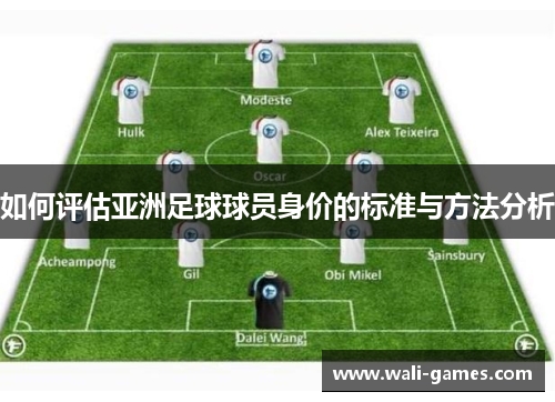 如何评估亚洲足球球员身价的标准与方法分析