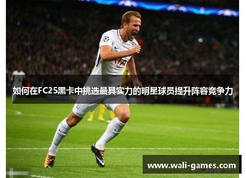 如何在FC25黑卡中挑选最具实力的明星球员提升阵容竞争力