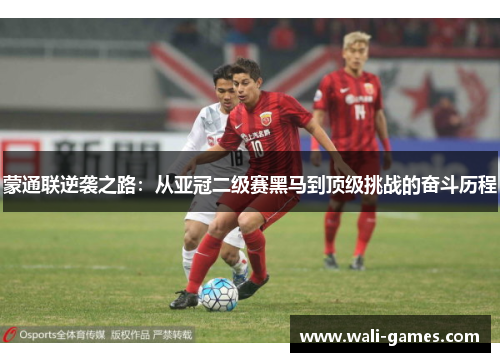 蒙通联逆袭之路：从亚冠二级赛黑马到顶级挑战的奋斗历程