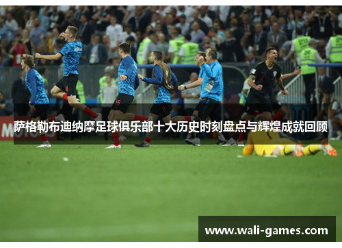 萨格勒布迪纳摩足球俱乐部十大历史时刻盘点与辉煌成就回顾