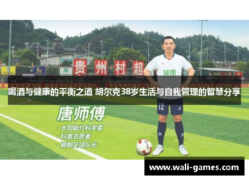 喝酒与健康的平衡之道 胡尔克38岁生活与自我管理的智慧分享