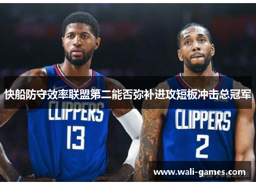 快船防守效率联盟第二能否弥补进攻短板冲击总冠军