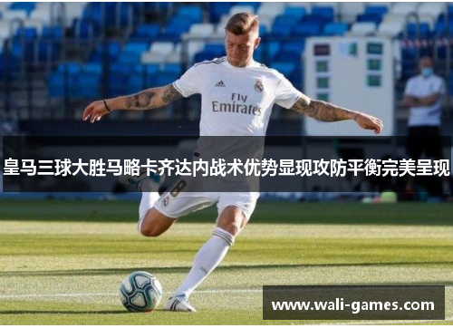 皇马三球大胜马略卡齐达内战术优势显现攻防平衡完美呈现