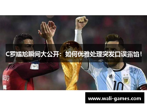 C罗尴尬瞬间大公开：如何优雅处理突发口误露馅！