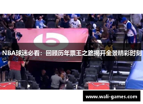 NBA球迷必看：回顾历年票王之路揭开全景精彩时刻