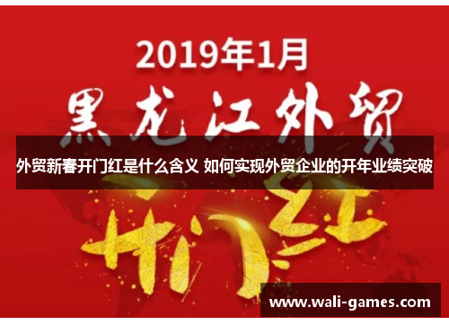 外贸新春开门红是什么含义 如何实现外贸企业的开年业绩突破