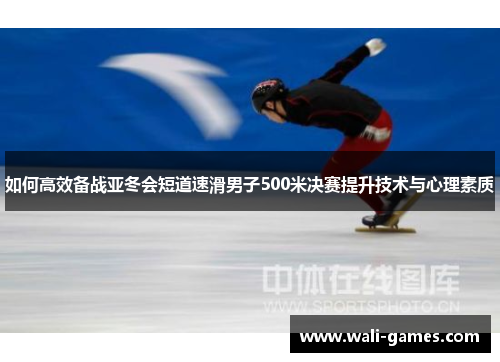 如何高效备战亚冬会短道速滑男子500米决赛提升技术与心理素质