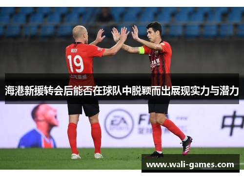 海港新援转会后能否在球队中脱颖而出展现实力与潜力