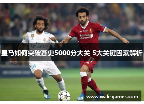 皇马如何突破赛史5000分大关 5大关键因素解析