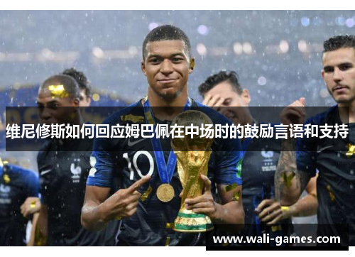 维尼修斯如何回应姆巴佩在中场时的鼓励言语和支持