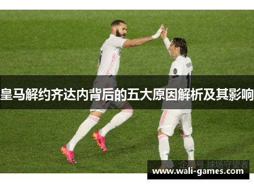 皇马解约齐达内背后的五大原因解析及其影响