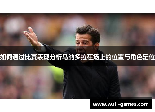 如何通过比赛表现分析马纳多拉在场上的位置与角色定位